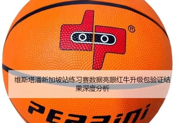 维斯塔潘新加坡站练习赛数据亮眼红牛升级包验证结果深度分析